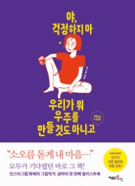 야 걱정하지 마 우리가 뭐 우주를 만들 것도 아니고